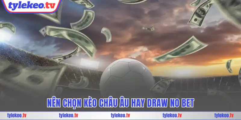 Nên chọn kèo châu Âu hay Draw No Bet